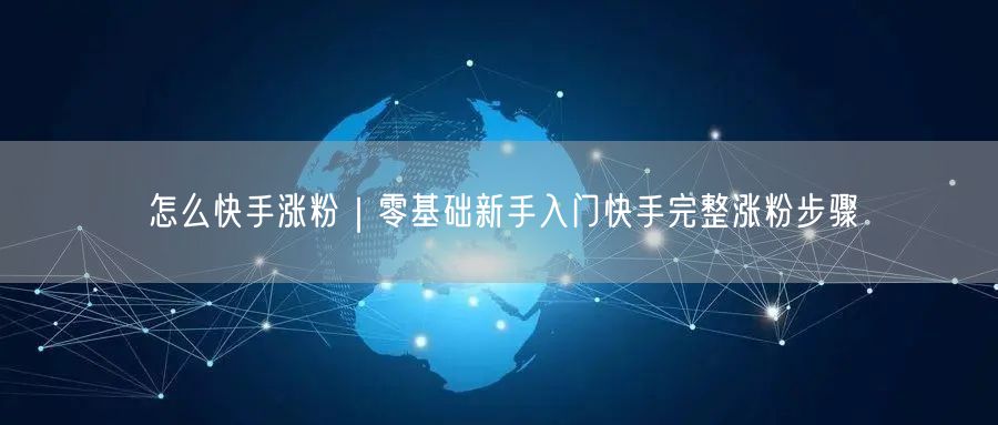 怎么快手涨粉｜零基础新手入门快手完整涨粉步骤