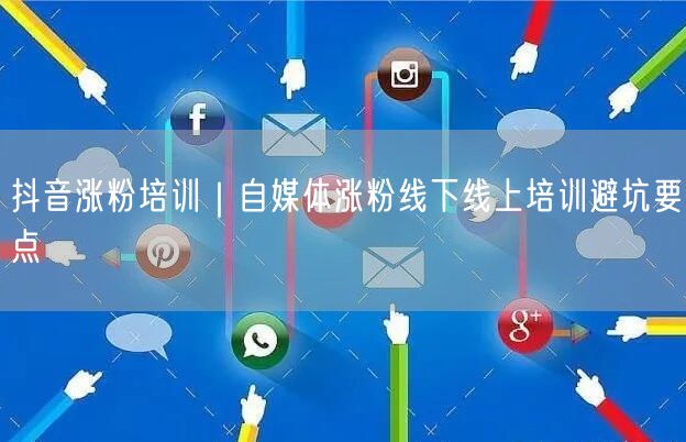 抖音涨粉培训｜自媒体涨粉线下线上培训避坑要点