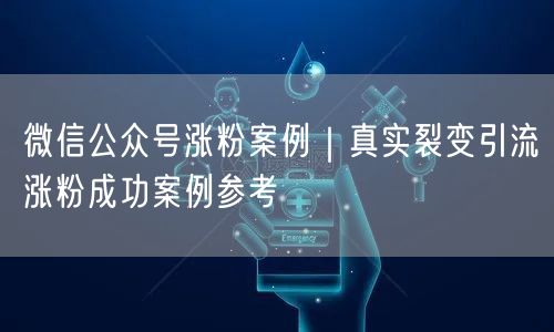 微信公众号涨粉案例｜真实裂变引流涨粉成功案例参考