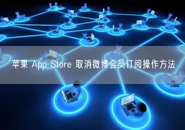 苹果 App Store 取消微博会员订阅操作方法