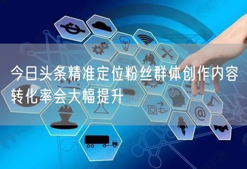 今日头条精准定位粉丝群体创作内容转化率会大幅提升