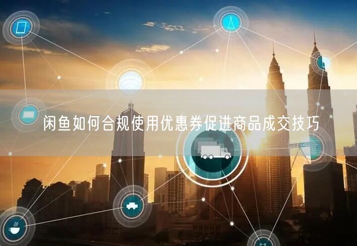 闲鱼如何合规使用优惠券促进商品成交技巧