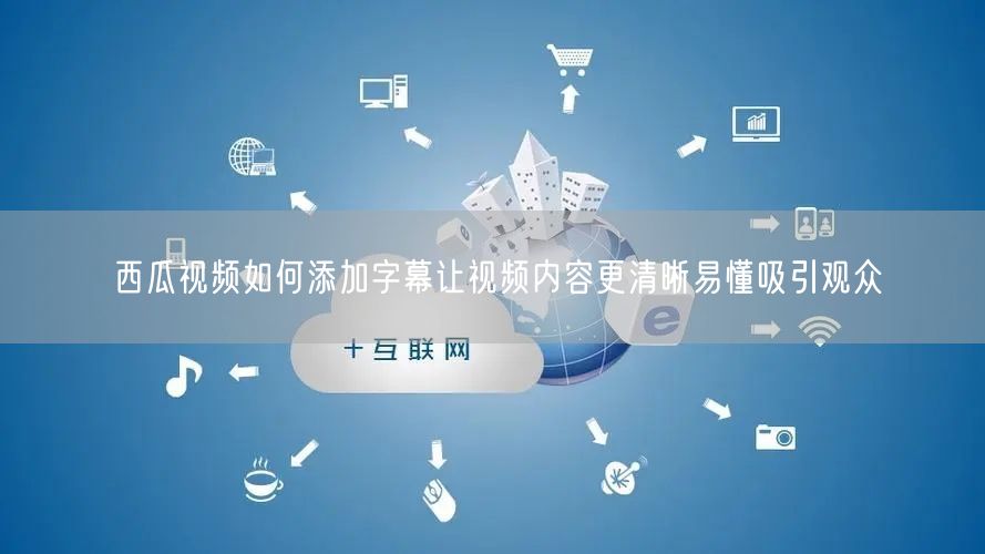西瓜视频如何添加字幕让视频内容更清晰易懂吸引观众