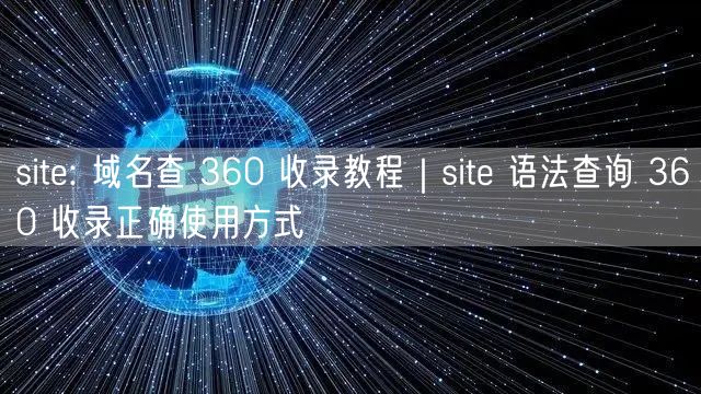 site: 域名查 360 收录教程｜site 语法查询 360 收录正确使用方式