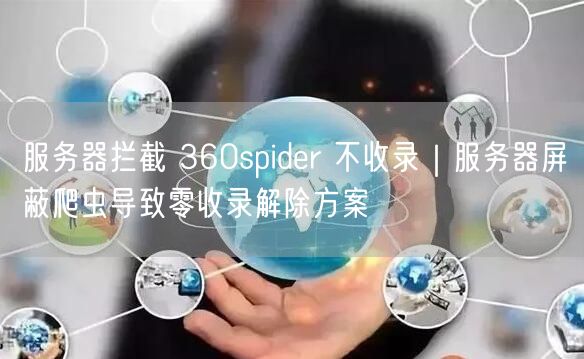 服务器拦截 360spider 不收录｜服务器屏蔽爬虫导致零收录解除方案