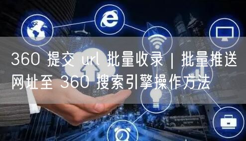 360 提交 url 批量收录｜批量推送网址至 360 搜索引擎操作方法