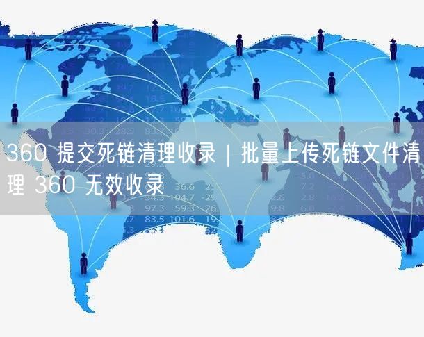 360 提交死链清理收录｜批量上传死链文件清理 360 无效收录
