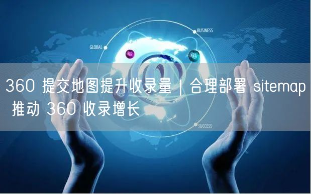 360 提交地图提升收录量｜合理部署 sitemap 推动 360 收录增长
