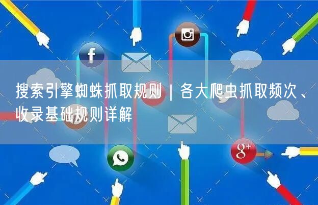 搜索引擎蜘蛛抓取规则｜各大爬虫抓取频次、收录基础规则详解
