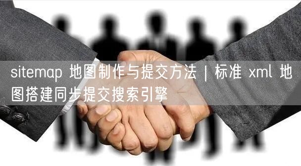 sitemap 地图制作与提交方法｜标准 xml 地图搭建同步提交搜索引擎