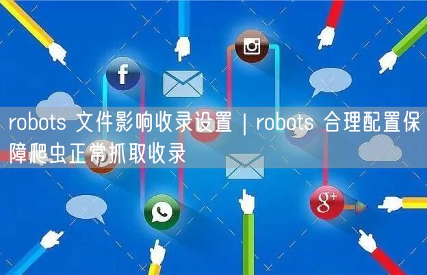 robots 文件影响收录设置｜robots 合理配置保障爬虫正常抓取收录