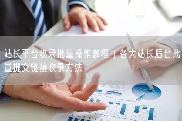 站长平台收录批量操作教程｜各大站长后台批量提交链接收录方法