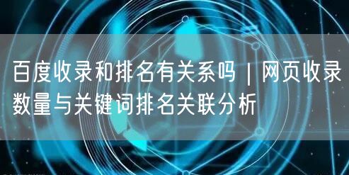 百度收录和排名有关系吗｜网页收录数量与关键词排名关联分析