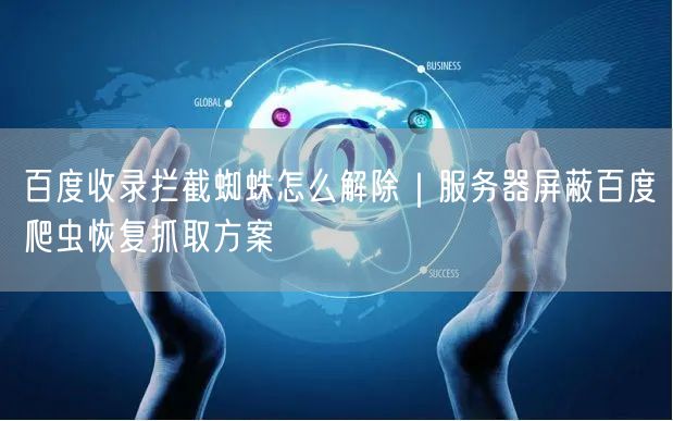 百度收录拦截蜘蛛怎么解除｜服务器屏蔽百度爬虫恢复抓取方案