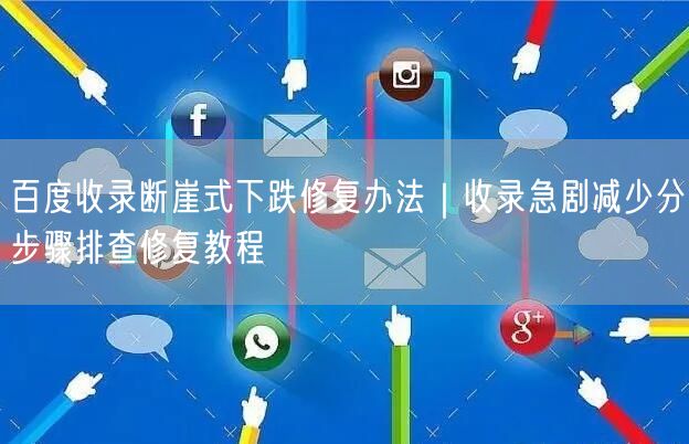 百度收录断崖式下跌修复办法｜收录急剧减少分步骤排查修复教程