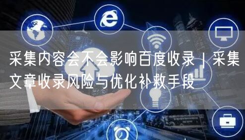 采集内容会不会影响百度收录｜采集文章收录风险与优化补救手段