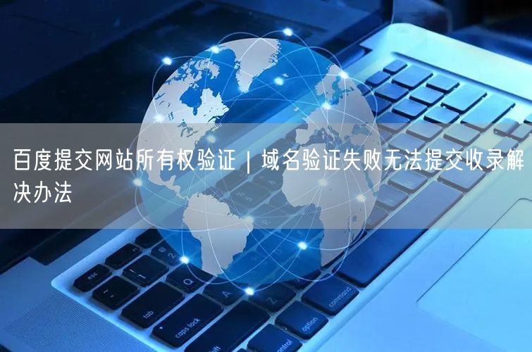 百度提交网站所有权验证｜域名验证失败无法提交收录解决办法