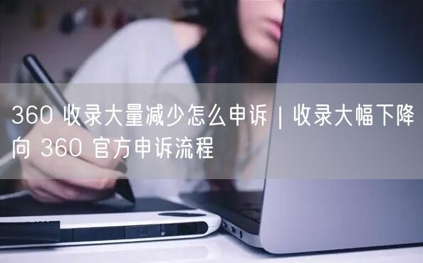 360 收录大量减少怎么申诉｜收录大幅下降向 360 官方申诉流程