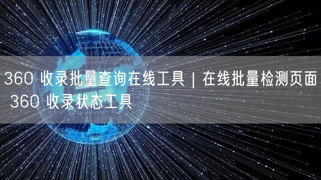360 收录批量查询在线工具｜在线批量检测页面 360 收录状态工具