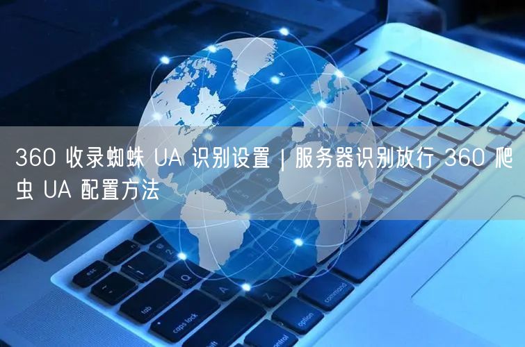 360 收录蜘蛛 UA 识别设置｜服务器识别放行 360 爬虫 UA 配置方法