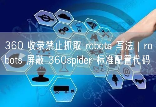 360 收录禁止抓取 robots 写法｜robots 屏蔽 360spider 标准配置代码