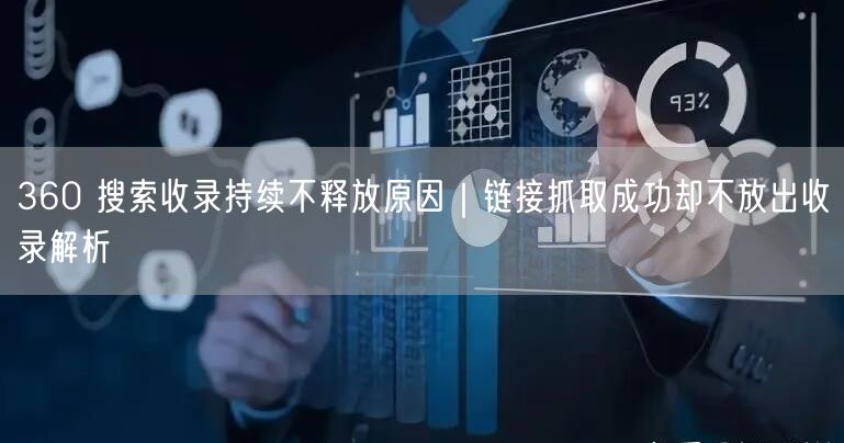 360 搜索收录持续不释放原因｜链接抓取成功却不放出收录解析