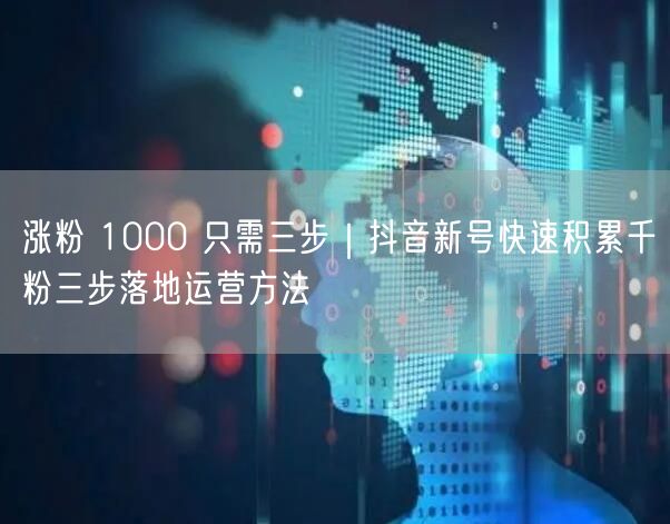 涨粉 1000 只需三步｜抖音新号快速积累千粉三步落地运营方法