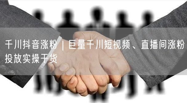 千川抖音涨粉｜巨量千川短视频、直播间涨粉投放实操干货