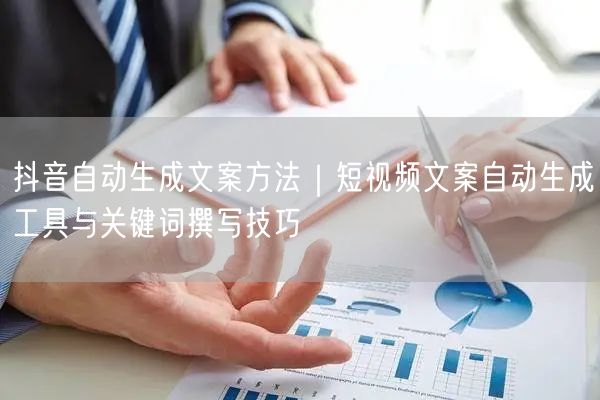 抖音自动生成文案方法｜短视频文案自动生成工具与关键词撰写技巧