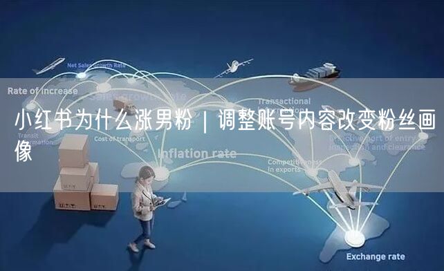 小红书为什么涨男粉｜调整账号内容改变粉丝画像