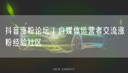 抖音涨粉论坛｜自媒体运营者交流涨粉经验社区