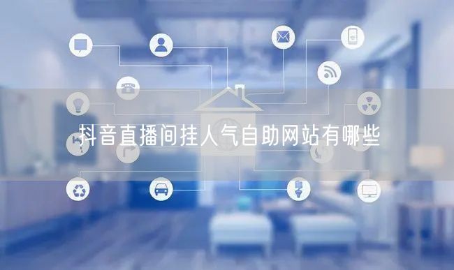 抖音直播间挂人气自助网站有哪些