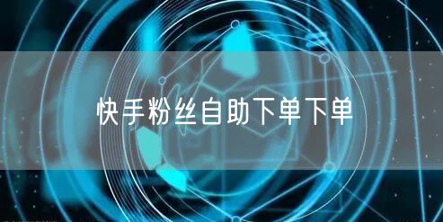 快手粉丝自助下单下单