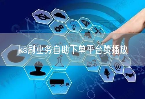 ks刷业务自助下单平台赞播放