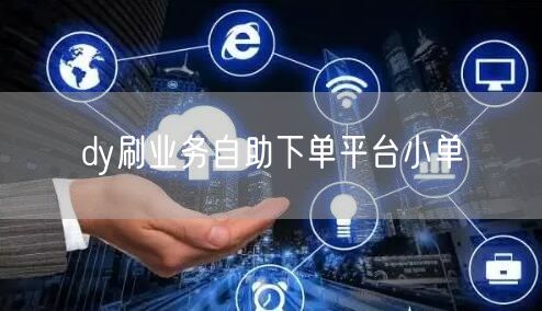 dy刷业务自助下单平台小单
