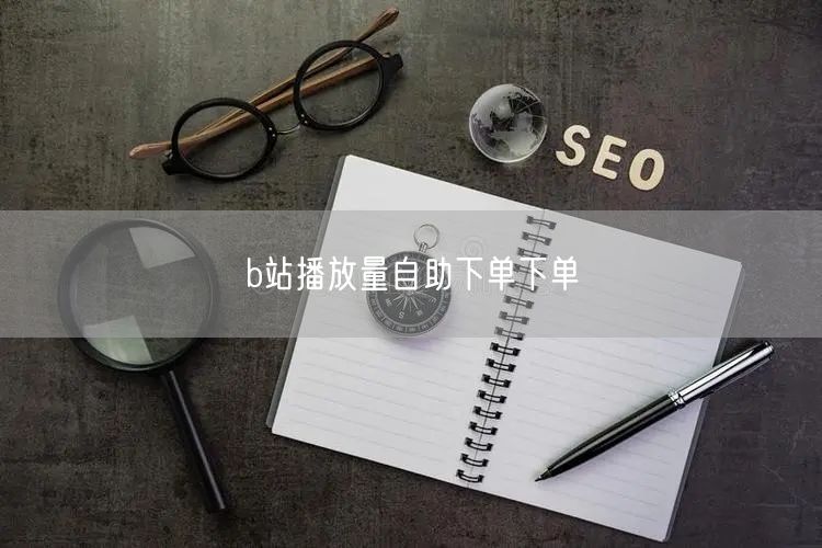 b站播放量自助下单下单