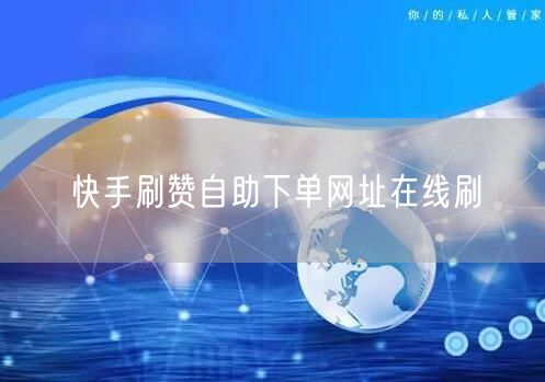 快手刷赞自助下单网址在线刷