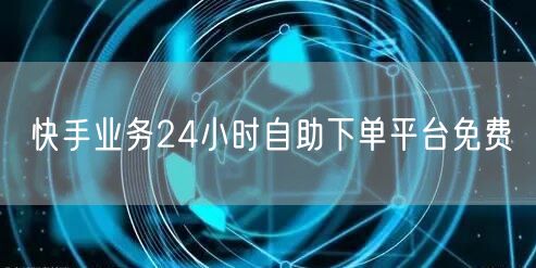 快手业务24小时自助下单平台免费