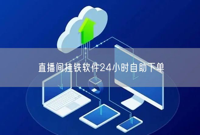 直播间挂铁软件24小时自助下单