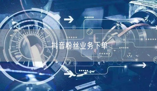 抖音粉丝业务下单