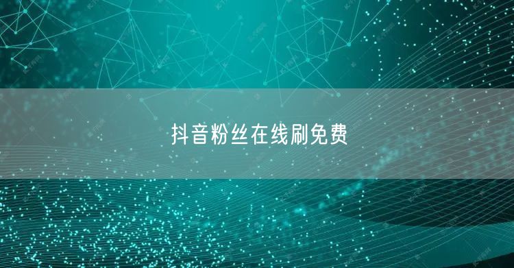 抖音粉丝在线刷免费