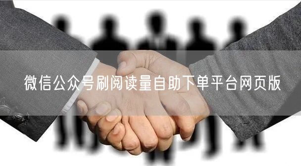 微信公众号刷阅读量自助下单平台网页版