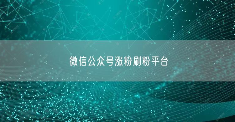 微信公众号涨粉刷粉平台