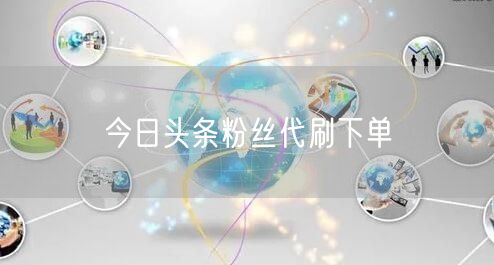 今日头条粉丝代刷下单