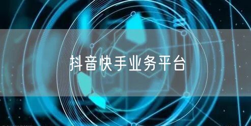 抖音快手业务平台
