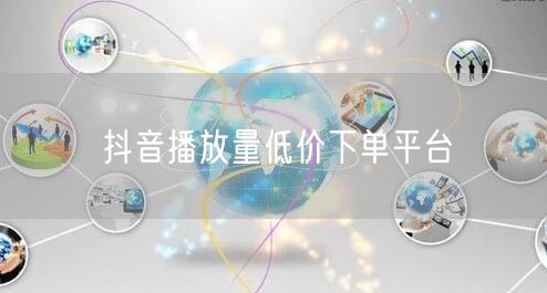 抖音播放量低价下单平台