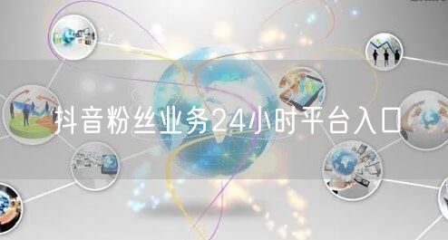 抖音粉丝业务24小时平台入口
