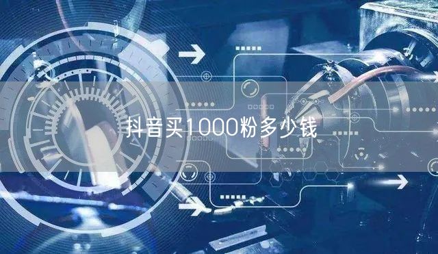抖音买1000粉多少钱