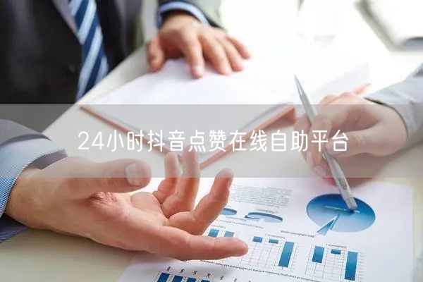 24小时抖音点赞在线自助平台