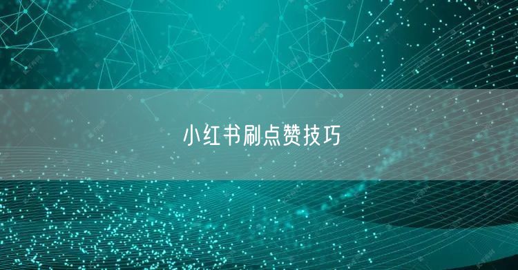 小红书刷点赞技巧